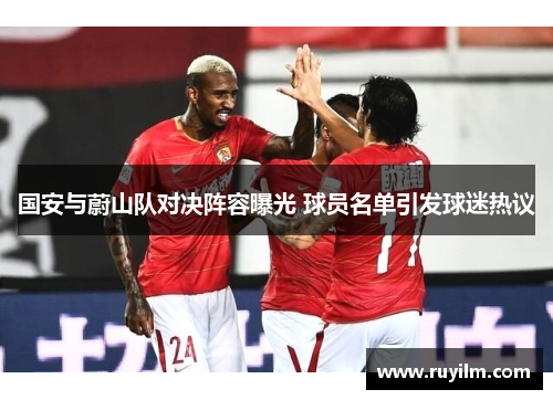 国安与蔚山队对决阵容曝光 球员名单引发球迷热议