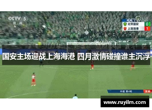 国安主场迎战上海海港 四月激情碰撞谁主沉浮