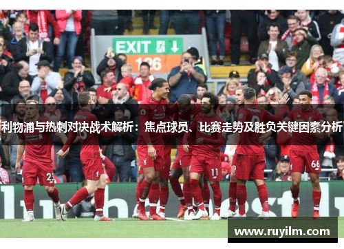 利物浦与热刺对决战术解析：焦点球员、比赛走势及胜负关键因素分析