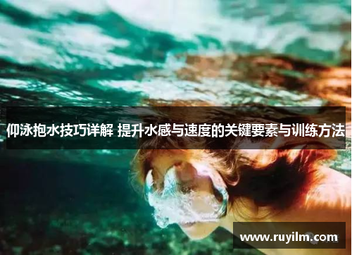 仰泳抱水技巧详解 提升水感与速度的关键要素与训练方法