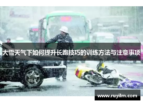 大雪天气下如何提升长跑技巧的训练方法与注意事项
