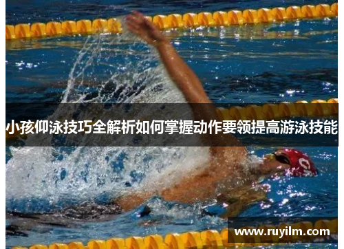 小孩仰泳技巧全解析如何掌握动作要领提高游泳技能