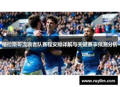 格拉斯哥流浪者队赛程安排详解与关键赛事预测分析
