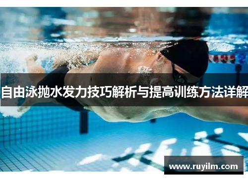 自由泳抛水发力技巧解析与提高训练方法详解