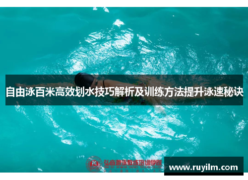 自由泳百米高效划水技巧解析及训练方法提升泳速秘诀