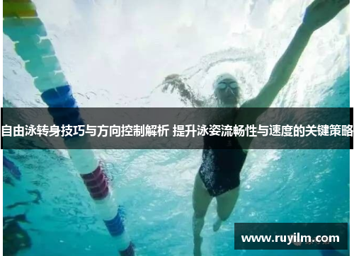 自由泳转身技巧与方向控制解析 提升泳姿流畅性与速度的关键策略