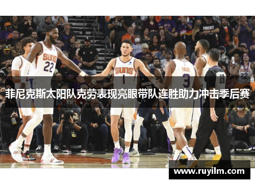 菲尼克斯太阳队克劳表现亮眼带队连胜助力冲击季后赛