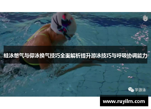 蛙泳憋气与仰泳换气技巧全面解析提升游泳技巧与呼吸协调能力