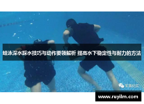 蛙泳深水踩水技巧与动作要领解析 提高水下稳定性与耐力的方法