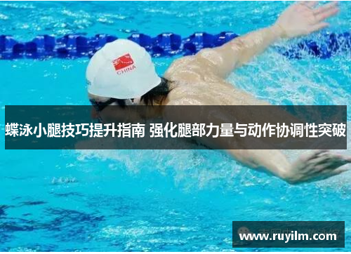 蝶泳小腿技巧提升指南 强化腿部力量与动作协调性突破
