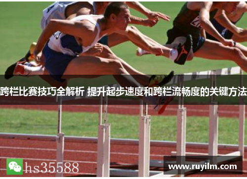 跨栏比赛技巧全解析 提升起步速度和跨栏流畅度的关键方法